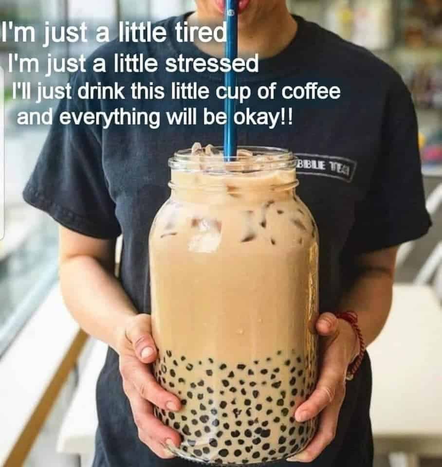 person holding a giant jar of coffee with caption: i'm just a little tired, i'm just a little stressed, i'll just drink this little cup of coffee and everything will be okay