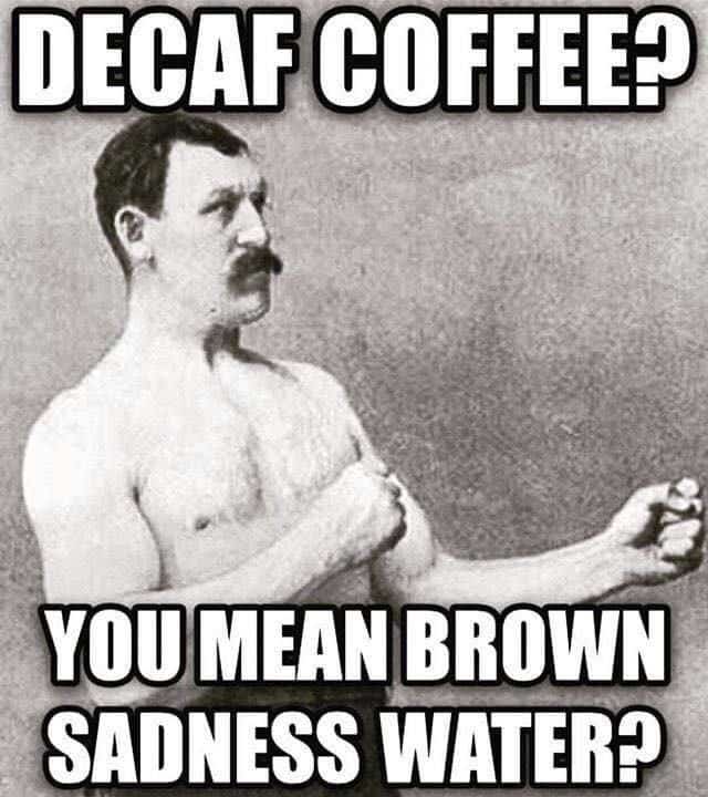 sepia image of a shirtless bareknuckle fighter with the caption: decaf coffee? you mean brown sadness water?