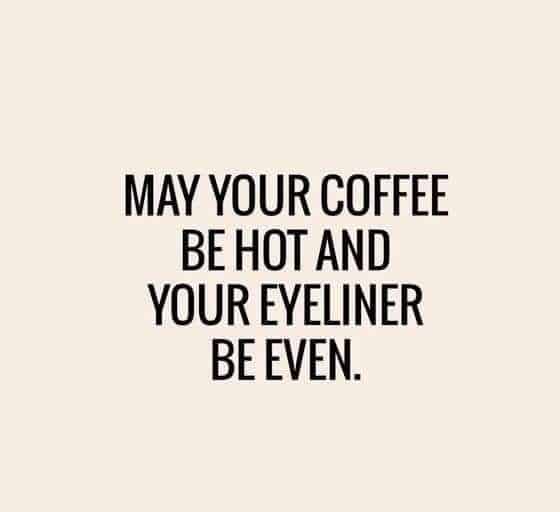 Text only reading: May your coffee be hot and your eyeliner even.