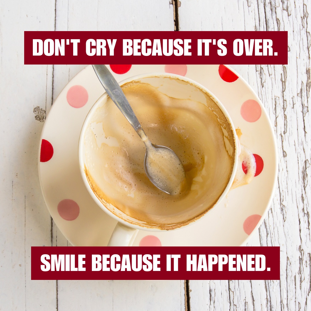 empty coffee cup with caption: don't cry because it's over, smile because it happened