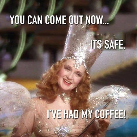 Smiling Good Witch of the North from the Wizard of Oz with the caption: You can come out now...It's safe, I've had my coffee!