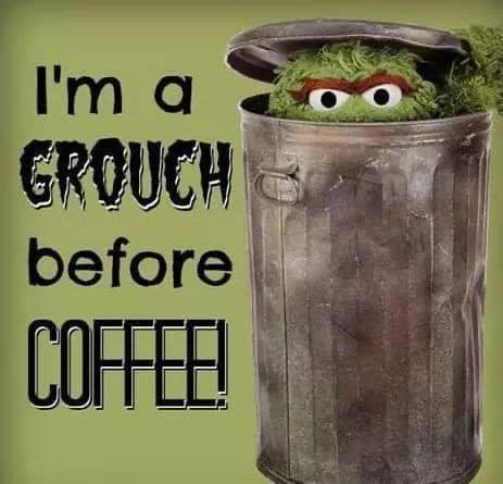 Oscar The Grouch from Sesame Street poking his head out of a trash can with the caption: I'm a grouch before coffee!