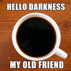 View into a mug of black coffee with the caption: Hello darkness my old friend.