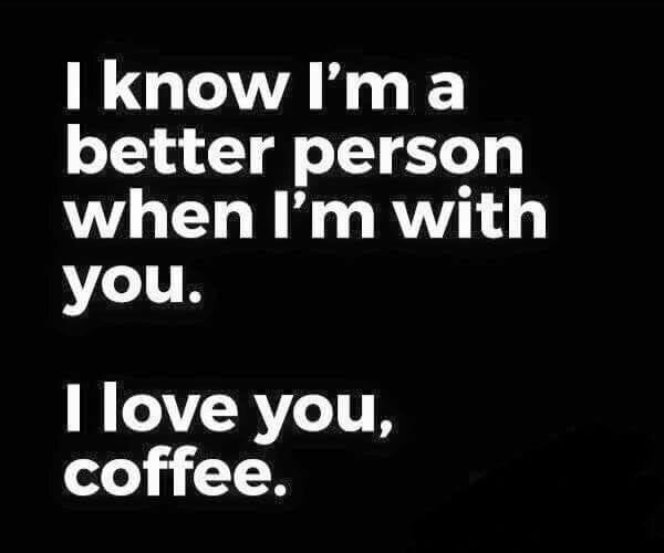 Text only that reads: I know I'm a better person when I'm with you. I love you, coffee.