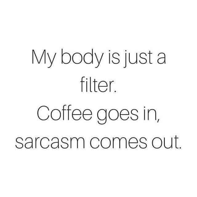 Text only that reads: My body is just a filter. Coffee goes in, sarcasm comes out.