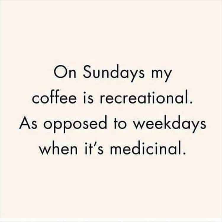 Text only that reads: On Sundays my coffee is recreational. As opposed to weekdays when it's medicinal.
