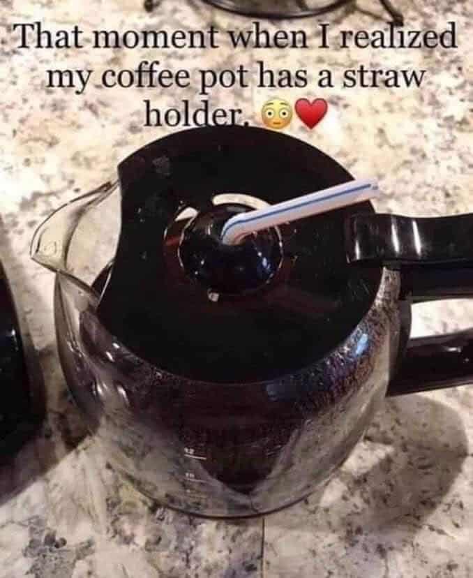 Coffee pot with a straw inserted in the top with the caption: That moment when I realized my coffee pot has a straw holder