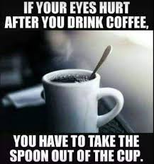 Coffee mug with a spoon in it and caption: If your eyes hurt after you drink coffee, you have to take the spoon out of the cup.