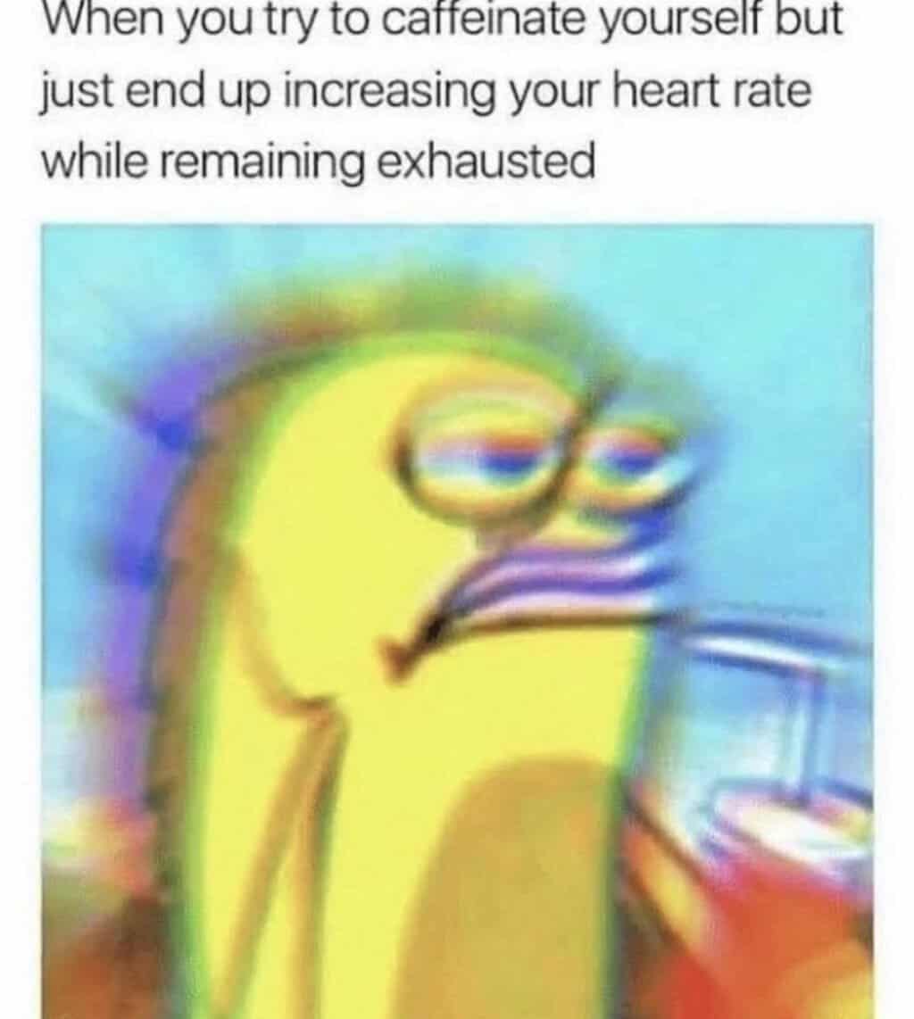 Blurred image of a cartoon sea creature with the caption: When you try to caffeinate yourself but just end up increasing your heart rate while remaining exhausted