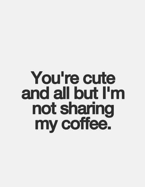 Text only: You're cute and all but I'm not sharing my coffee